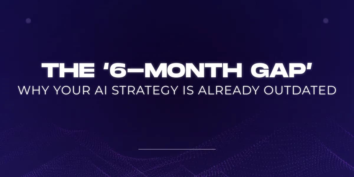 The '6-Month Gap': Why your AI strategy is already outdated